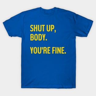 Shut Up Body You're Fine Funny Gym motivational. T-Shirt